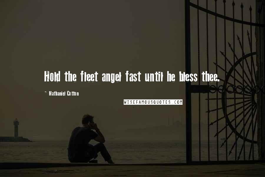 Nathaniel Cotton Quotes: Hold the fleet angel fast until he bless thee.