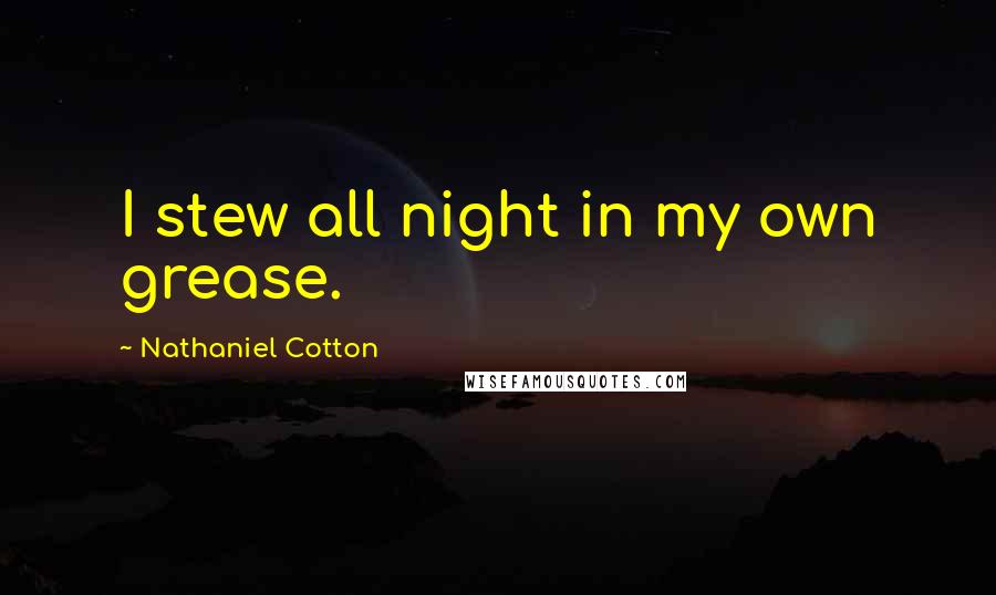 Nathaniel Cotton Quotes: I stew all night in my own grease.