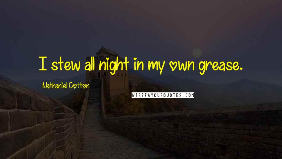 Nathaniel Cotton Quotes: I stew all night in my own grease.