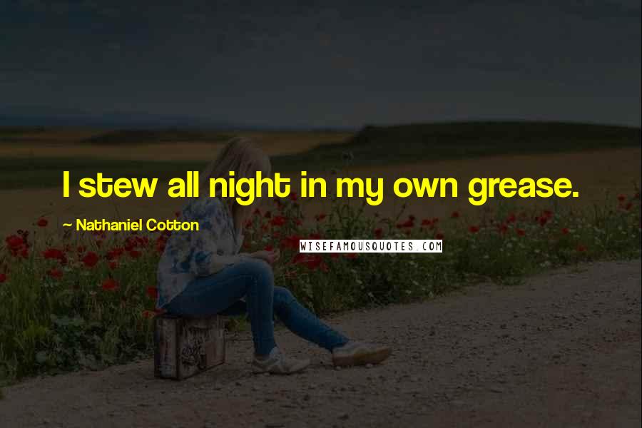 Nathaniel Cotton Quotes: I stew all night in my own grease.