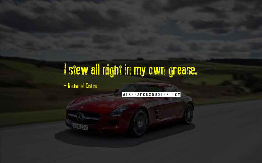 Nathaniel Cotton Quotes: I stew all night in my own grease.