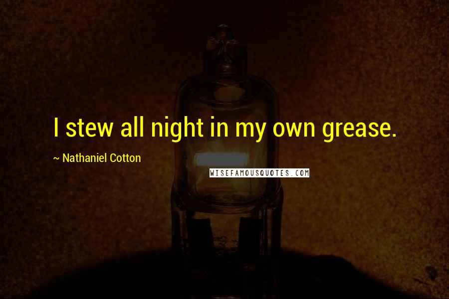 Nathaniel Cotton Quotes: I stew all night in my own grease.