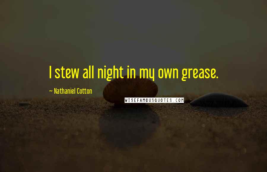 Nathaniel Cotton Quotes: I stew all night in my own grease.