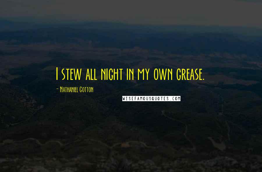 Nathaniel Cotton Quotes: I stew all night in my own grease.