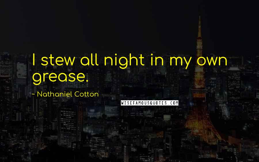 Nathaniel Cotton Quotes: I stew all night in my own grease.