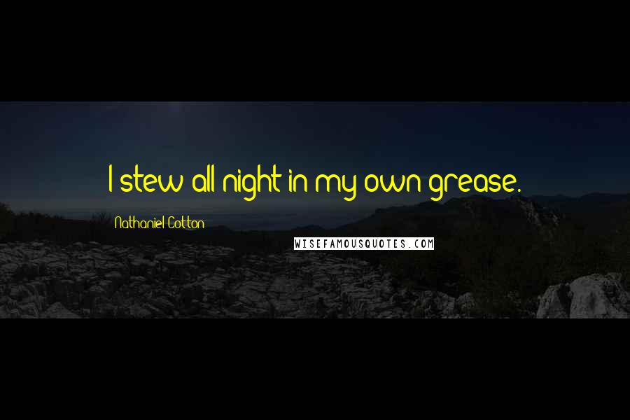 Nathaniel Cotton Quotes: I stew all night in my own grease.