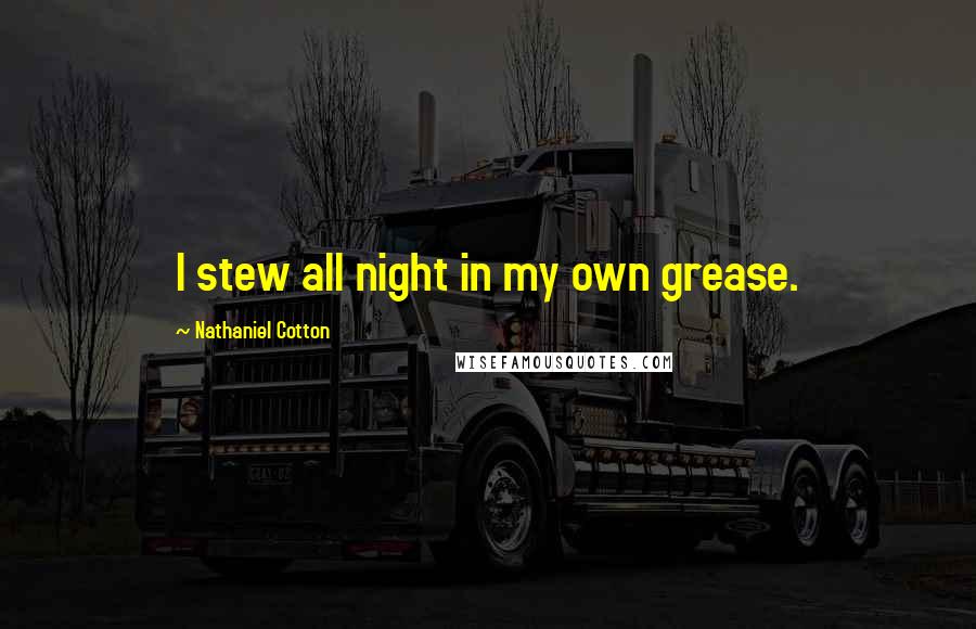 Nathaniel Cotton Quotes: I stew all night in my own grease.