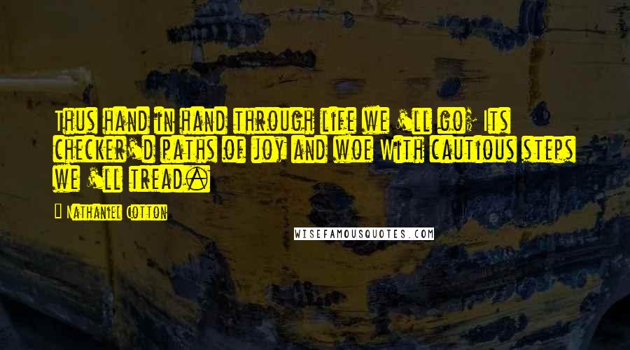 Nathaniel Cotton Quotes: Thus hand in hand through life we 'll go; Its checker'd paths of joy and woe With cautious steps we 'll tread.