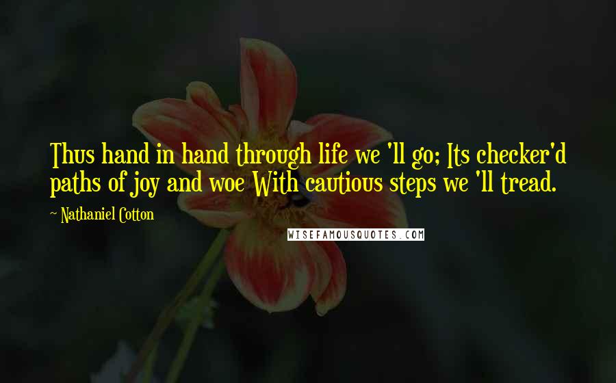 Nathaniel Cotton Quotes: Thus hand in hand through life we 'll go; Its checker'd paths of joy and woe With cautious steps we 'll tread.