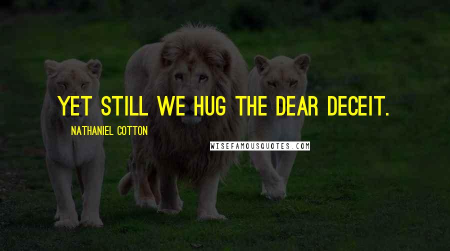 Nathaniel Cotton Quotes: Yet still we hug the dear deceit.