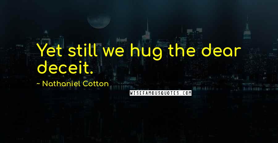 Nathaniel Cotton Quotes: Yet still we hug the dear deceit.