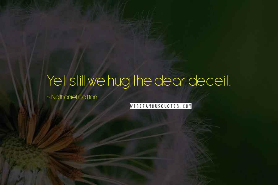Nathaniel Cotton Quotes: Yet still we hug the dear deceit.