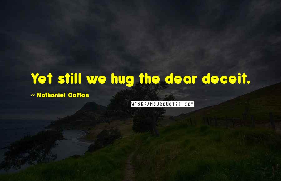 Nathaniel Cotton Quotes: Yet still we hug the dear deceit.