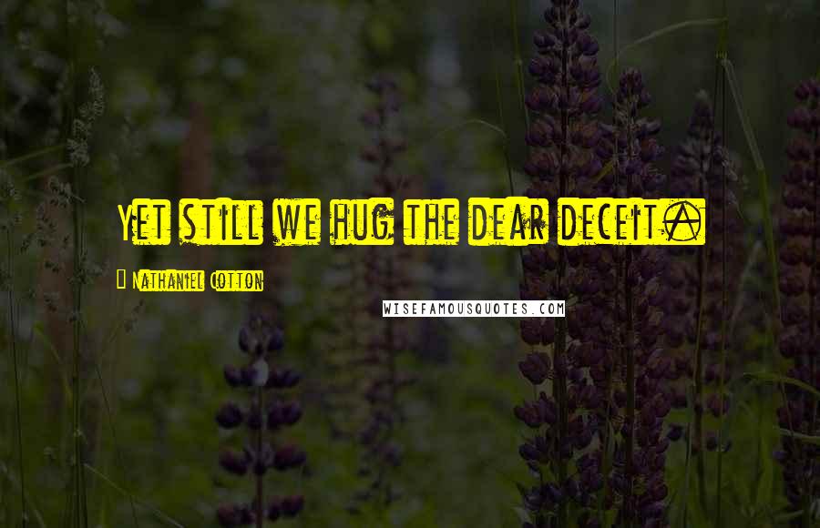 Nathaniel Cotton Quotes: Yet still we hug the dear deceit.