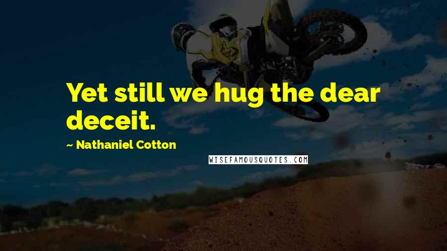 Nathaniel Cotton Quotes: Yet still we hug the dear deceit.