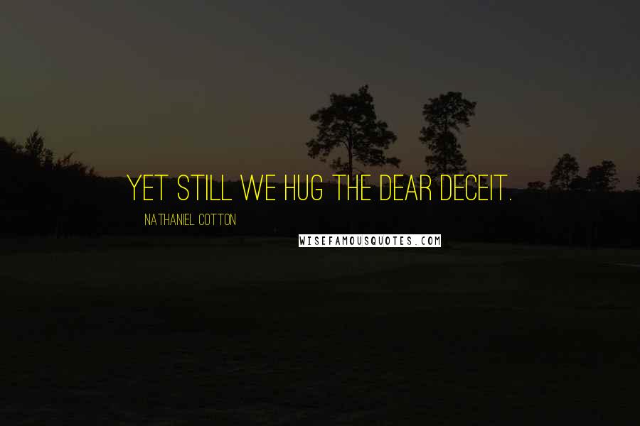 Nathaniel Cotton Quotes: Yet still we hug the dear deceit.