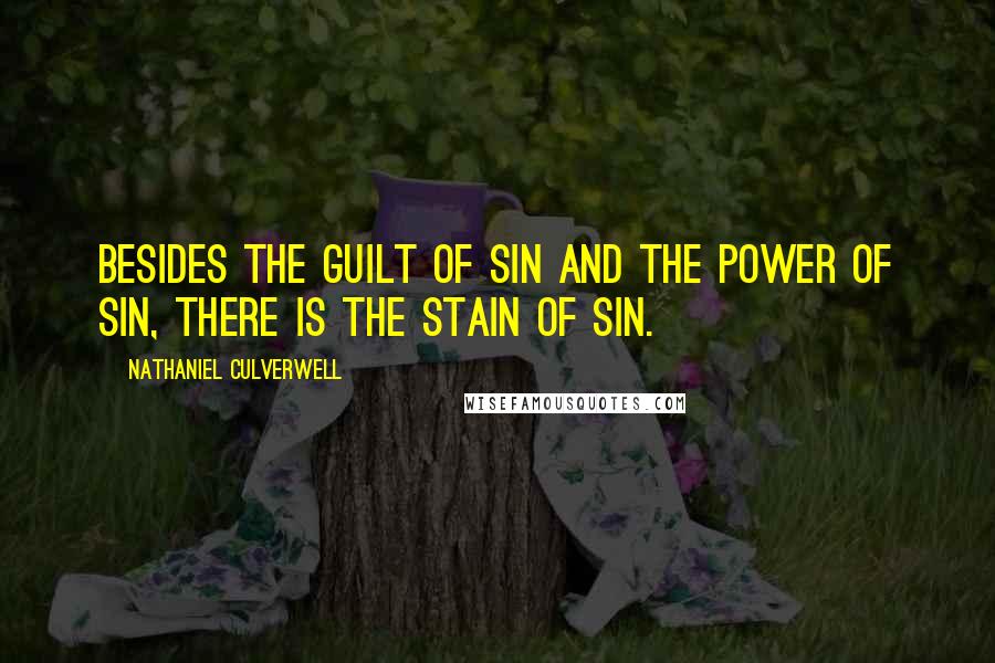 Nathaniel Culverwell Quotes: Besides the guilt of sin and the power of sin, there is the stain of sin.