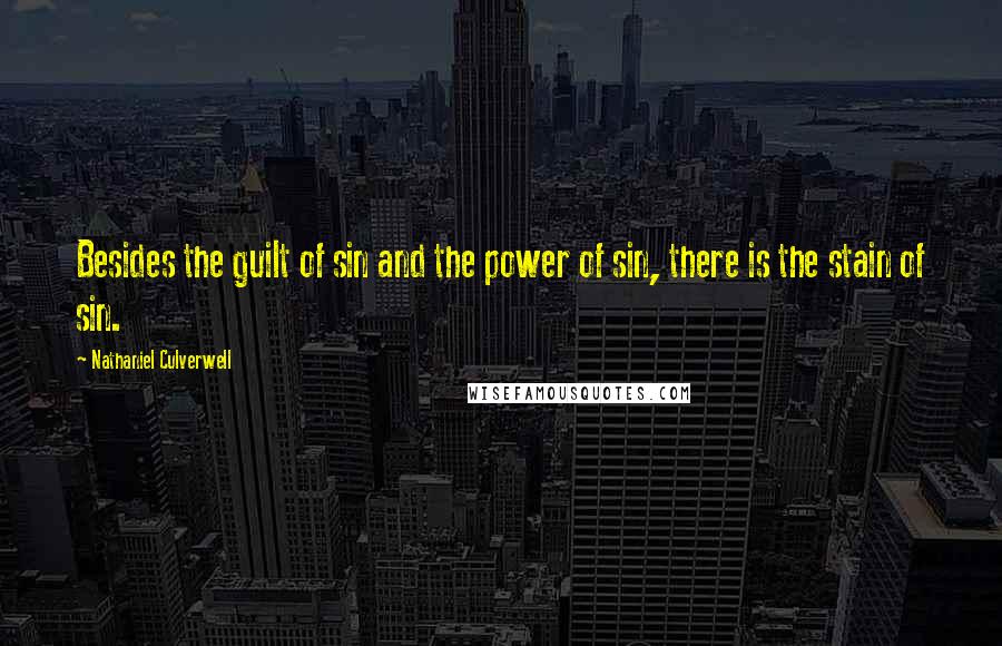 Nathaniel Culverwell Quotes: Besides the guilt of sin and the power of sin, there is the stain of sin.