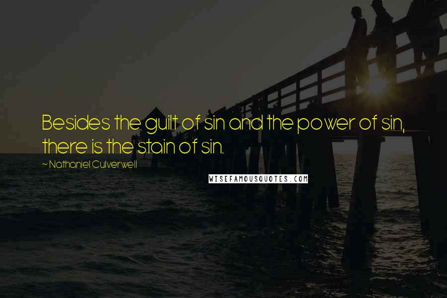 Nathaniel Culverwell Quotes: Besides the guilt of sin and the power of sin, there is the stain of sin.