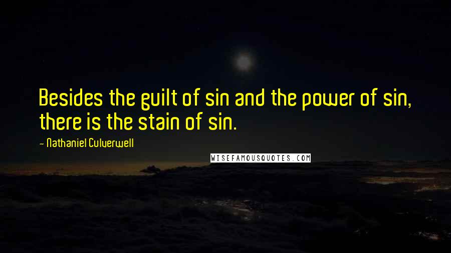 Nathaniel Culverwell Quotes: Besides the guilt of sin and the power of sin, there is the stain of sin.