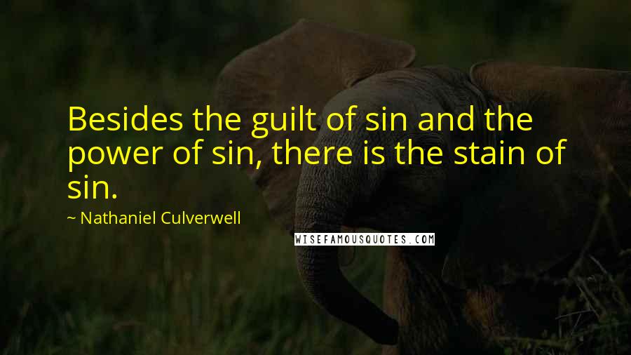 Nathaniel Culverwell Quotes: Besides the guilt of sin and the power of sin, there is the stain of sin.