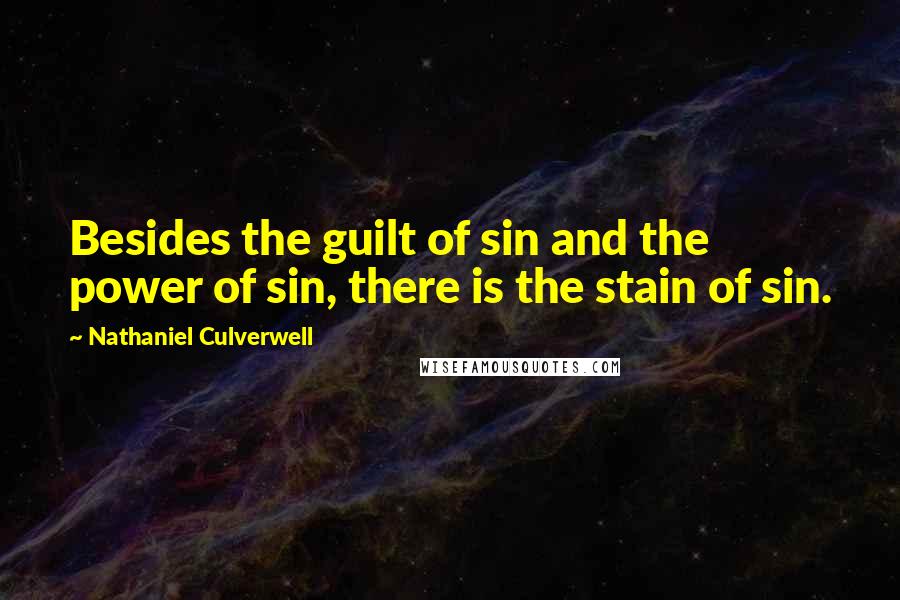 Nathaniel Culverwell Quotes: Besides the guilt of sin and the power of sin, there is the stain of sin.