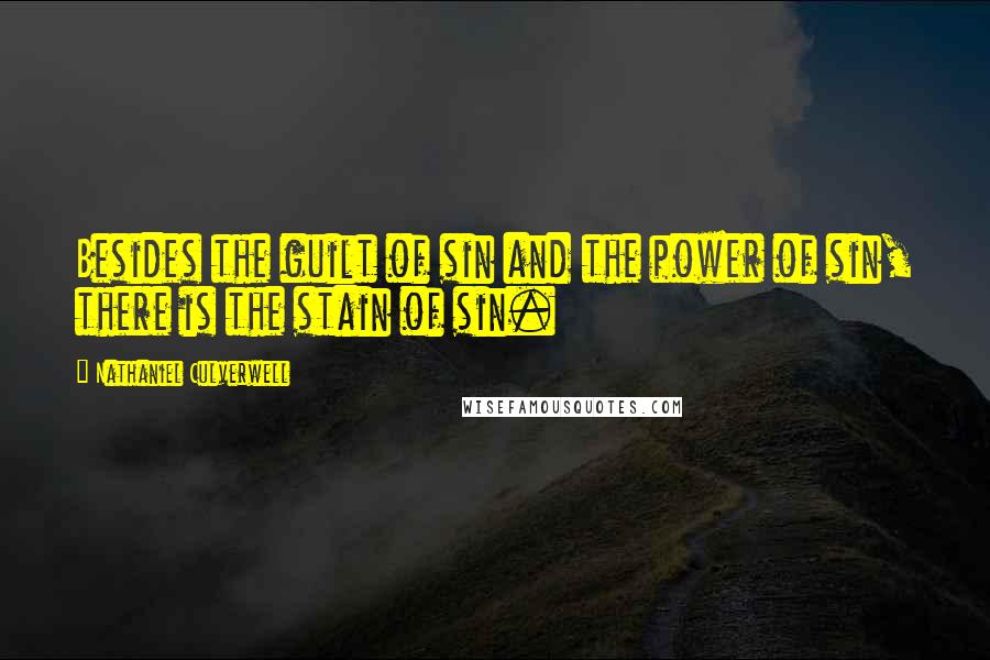 Nathaniel Culverwell Quotes: Besides the guilt of sin and the power of sin, there is the stain of sin.