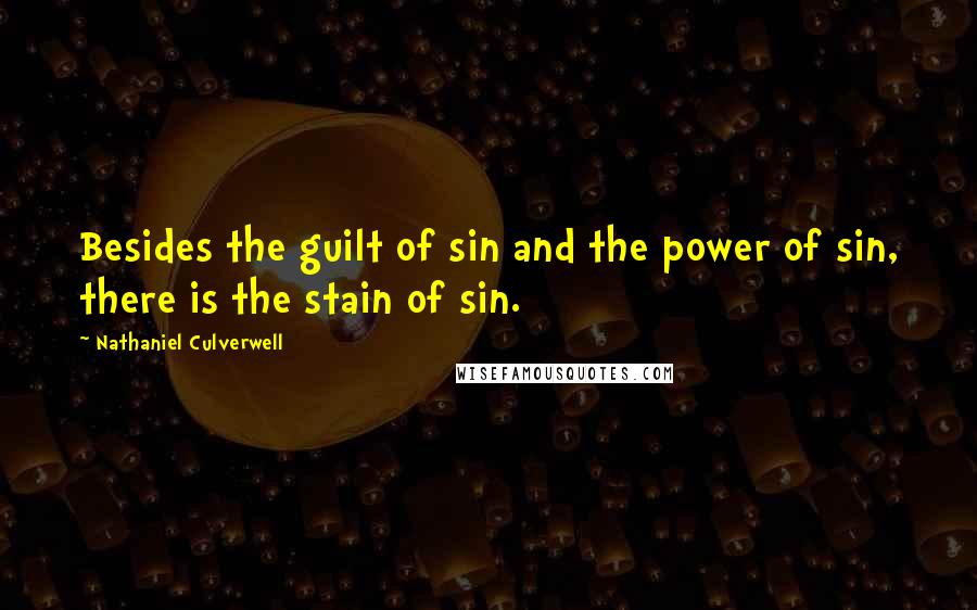 Nathaniel Culverwell Quotes: Besides the guilt of sin and the power of sin, there is the stain of sin.