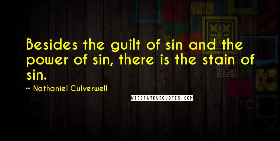 Nathaniel Culverwell Quotes: Besides the guilt of sin and the power of sin, there is the stain of sin.