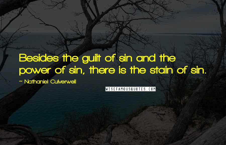 Nathaniel Culverwell Quotes: Besides the guilt of sin and the power of sin, there is the stain of sin.