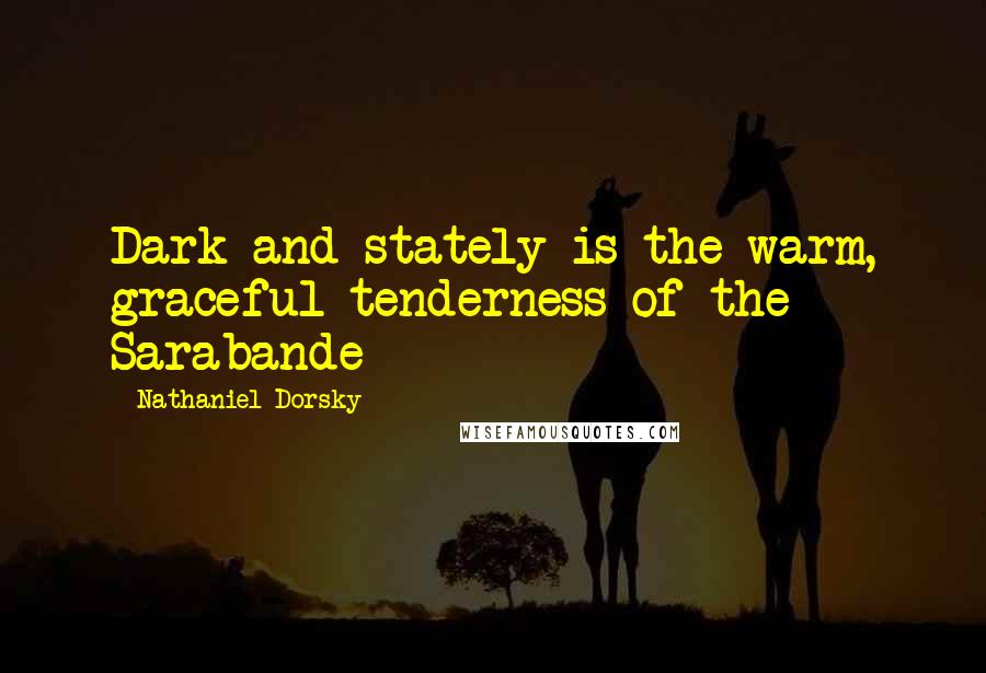 Nathaniel Dorsky Quotes: Dark and stately is the warm, graceful tenderness of the Sarabande