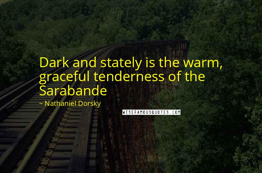 Nathaniel Dorsky Quotes: Dark and stately is the warm, graceful tenderness of the Sarabande