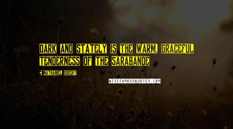 Nathaniel Dorsky Quotes: Dark and stately is the warm, graceful tenderness of the Sarabande