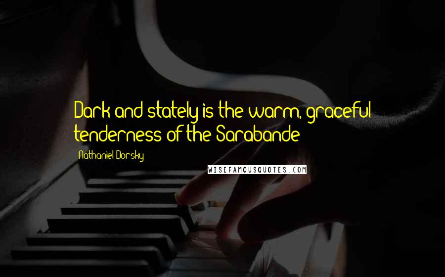 Nathaniel Dorsky Quotes: Dark and stately is the warm, graceful tenderness of the Sarabande