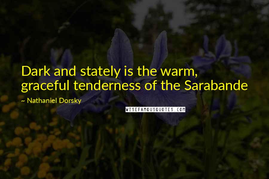 Nathaniel Dorsky Quotes: Dark and stately is the warm, graceful tenderness of the Sarabande