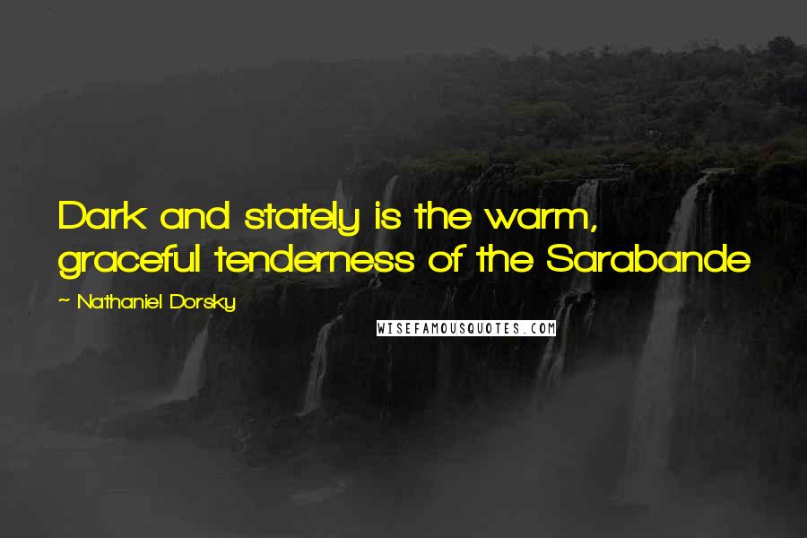 Nathaniel Dorsky Quotes: Dark and stately is the warm, graceful tenderness of the Sarabande