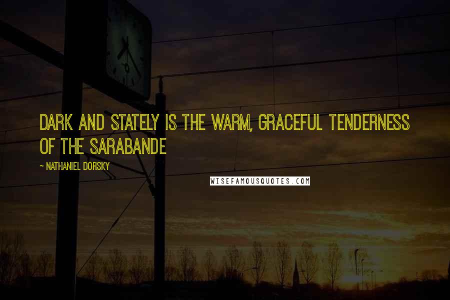 Nathaniel Dorsky Quotes: Dark and stately is the warm, graceful tenderness of the Sarabande