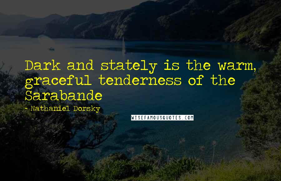 Nathaniel Dorsky Quotes: Dark and stately is the warm, graceful tenderness of the Sarabande