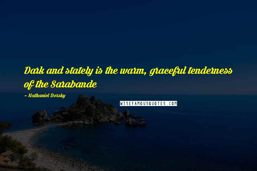 Nathaniel Dorsky Quotes: Dark and stately is the warm, graceful tenderness of the Sarabande