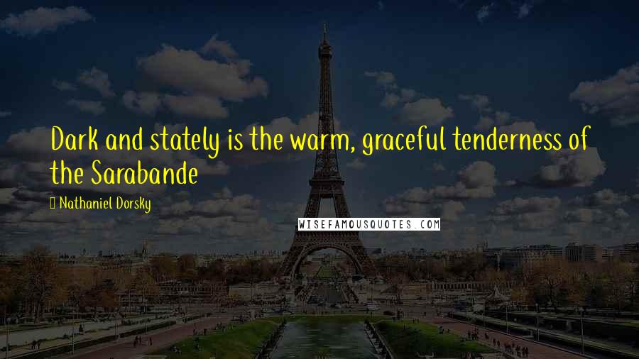 Nathaniel Dorsky Quotes: Dark and stately is the warm, graceful tenderness of the Sarabande