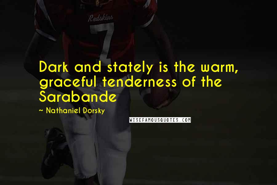 Nathaniel Dorsky Quotes: Dark and stately is the warm, graceful tenderness of the Sarabande