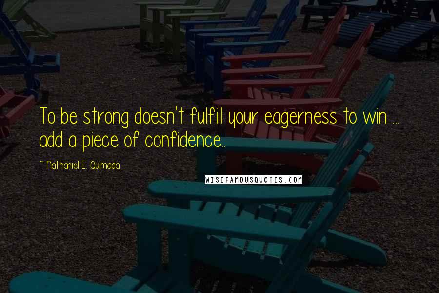 Nathaniel E. Quimada Quotes: To be strong doesn't fulfill your eagerness to win ... add a piece of confidence..