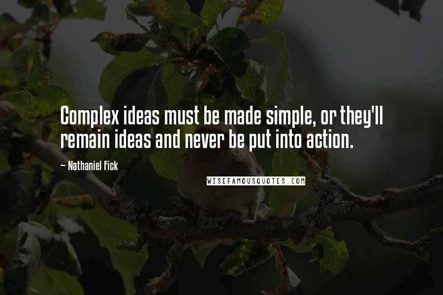 Nathaniel Fick Quotes: Complex ideas must be made simple, or they'll remain ideas and never be put into action.