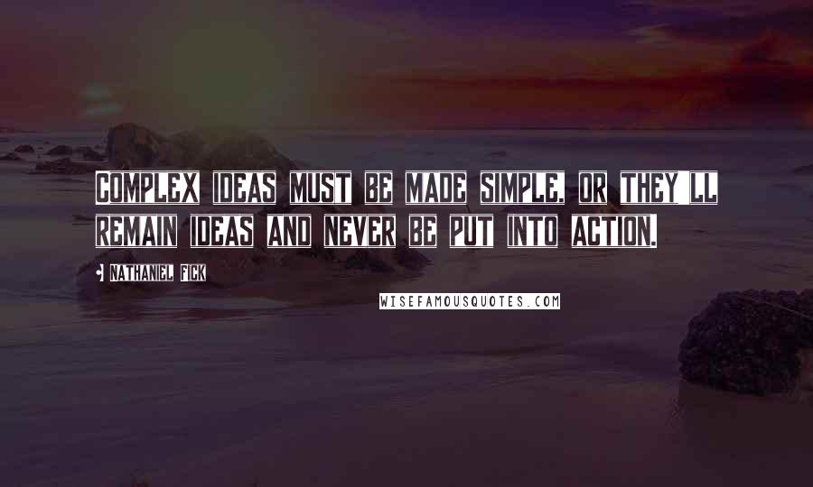 Nathaniel Fick Quotes: Complex ideas must be made simple, or they'll remain ideas and never be put into action.