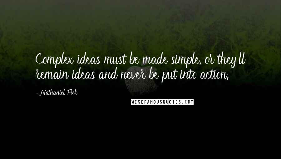 Nathaniel Fick Quotes: Complex ideas must be made simple, or they'll remain ideas and never be put into action.