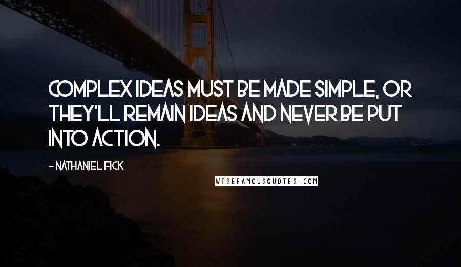 Nathaniel Fick Quotes: Complex ideas must be made simple, or they'll remain ideas and never be put into action.