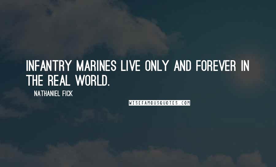 Nathaniel Fick Quotes: Infantry Marines live only and forever in the real world.