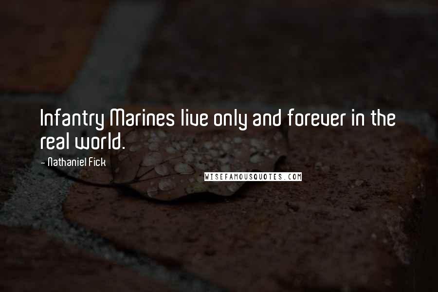 Nathaniel Fick Quotes: Infantry Marines live only and forever in the real world.