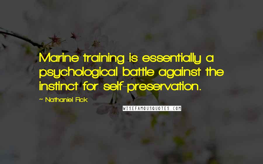 Nathaniel Fick Quotes: Marine training is essentially a psychological battle against the instinct for self-preservation.