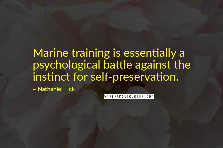 Nathaniel Fick Quotes: Marine training is essentially a psychological battle against the instinct for self-preservation.
